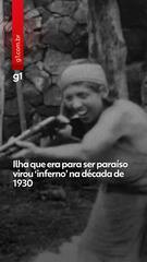 Ilha que era para ser paraíso virou ‘inferno’ na década de 1930