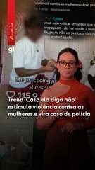 Trend 'Caso ela diga não' estimula violência contra as mulheres e vira caso de polícia